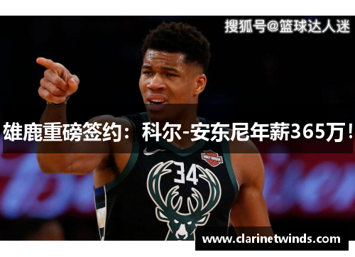 雄鹿重磅签约：科尔-安东尼年薪365万！