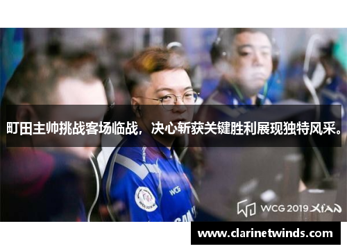 町田主帅挑战客场临战，决心斩获关键胜利展现独特风采。