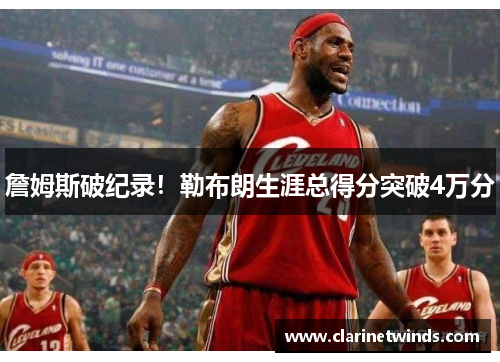 詹姆斯破纪录！勒布朗生涯总得分突破4万分